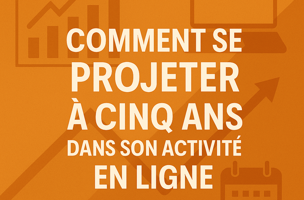 Comment se projeter à cinq ans dans son activité en ligne ?